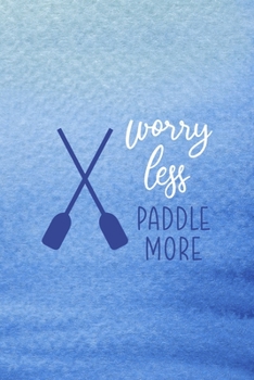 Worry Less Paddle More: All Purpose 6x9 Blank Lined Notebook Journal Way Better Than A Card Trendy Unique Gift Blue Texture Kayak