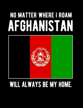 Paperback No Matter Where I Roam Afghanistan Will Always Be My Home: Afghanistan Family Heritage 8.5x11 Blank Lined Notebook Afghanistan Flag Afghanistan Gifts Book