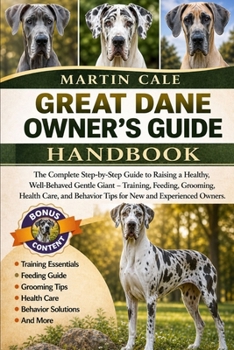 GREAT DANE OWNER’S GUIDE: The Complete Step-by-Step Guide to Raising a Healthy, Well-Behaved Gentle Giant – Training, Feeding, Grooming, Health Care, and Behavior Tips for New and Experienced Owners.