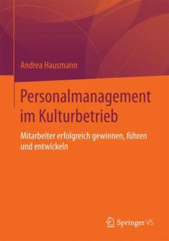 Personalmanagement Im Kulturbetrieb: Mitarbeiter Erfolgreich Gewinnen, Fuhren Und Entwickeln