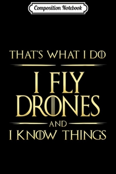 Composition Notebook: I Fly Drones And I Know Things Drone Pilot  Journal/Notebook Blank Lined Ruled 6x9 100 Pages