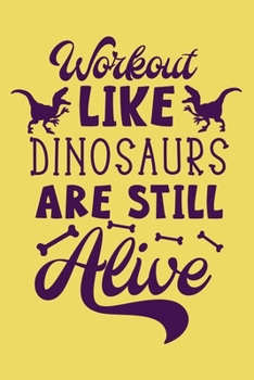 Workout Like Dinosaur are Still Alive Workout Logbook for Dinosaur Lovers: Effective Funny Exercise Tracker for Workout ~ Fall in Love with Your Body More