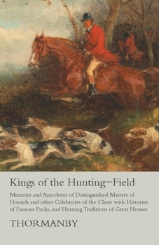 Paperback Kings of the Hunting-Field - Memoirs and Anecdotes of Distinguished Masters of Hounds and other Celebrities of the Chase with Histories of Famous Pack Book