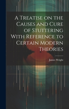Hardcover A Treatise on the Causes and Cure of Stuttering With Reference to Certain Modern Theories Book
