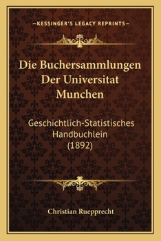 Paperback Die Buchersammlungen Der Universitat Munchen: Geschichtlich-Statistisches Handbuchlein (1892) [German] Book