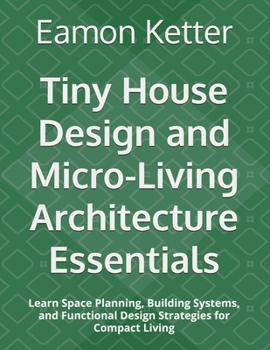 Paperback Tiny House Design and Micro-Living Architecture Essentials: Learn Space Planning, Building Systems, and Functional Design Strategies for Compact Livin Book