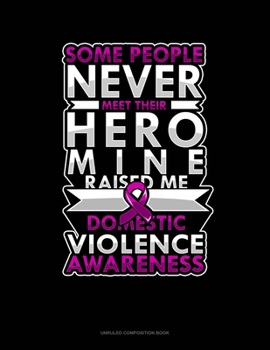 Some People Never Meet Their Hero Mine Raised Me Domestic Violence Awareness: Unruled Composition Book