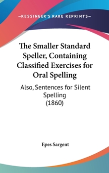 Hardcover The Smaller Standard Speller, Containing Classified Exercises for Oral Spelling: Also, Sentences for Silent Spelling (1860) Book