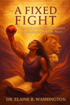 A FIXED FIGHT: Winning Battles Through Intercession, Lamentation, and Prophetic Prayer