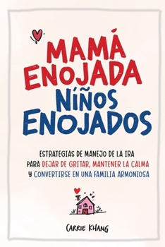 Mamá Enojada, Niños Enojados: Estrategias de manejo de la ira para dejar de gritar, mantener la calma y convertirse en una familia armoniosa (Spanish Edition)