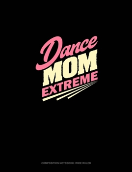 Dance Mom Extreme: Composition Notebook: Wide Ruled