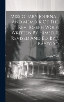 Hardcover Missionary Journal And Memoir Of The Rev. Joseph Wolf, Written By Himself, Revised And Ed. By J. Bayford Book