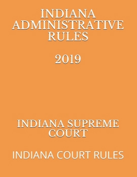INDIANA ADMINISTRATIVE RULES 2019: INDIANA COURT RULES