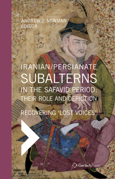 Hardcover Iranian / Persianate Subalterns in the Safavid Period: Their Role and Depiction: Recovering 'Lost Voices' Book