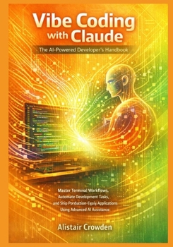 Paperback Vibe Coding with Claude, The AI-Powered Developer's Handbook: Master Terminal Workflows, Automate Development Tasks, and Ship Production-Ready Applica Book
