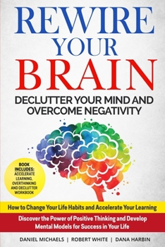 Paperback Rewire Your Brain: Declutter your Mind and Overcome Negativity: Change Your Life Habits and Accelerate Your Learning. Discover the Power of Positive Thinking and Develop Mental Models for Success Book