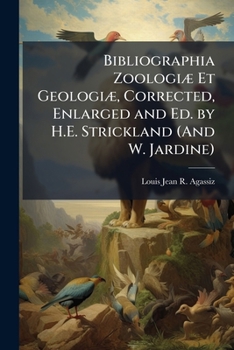 Bibliographia Zoologiæ Et Geologiæ, Corrected, Enlarged and Ed. by H.E. Strickland (And W. Jardine).