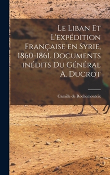 Hardcover Le Liban et l'expédition française en Syrie, 1860-1861. Documents inédits du Général A. Ducrot [French] Book