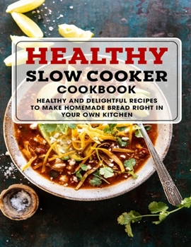 Paperback Healthy Slow Cooker Cookbook: Healthy And Delightful Recipes To Make Homemade Bread Right In Your Own Kitchen Book