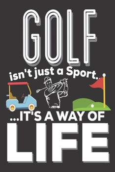 Golf Isn't Just A Sport It's A Way Of Life: Golf Gifts for Men: Cute Blank lined Notebook Journal to Write in for Golf lovers