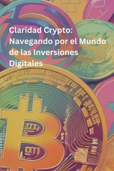 Claridad Crypto: Navegando por el Mundo de las Inversiones Digitales: Aprendiendo Crypto (Spanish Edition)