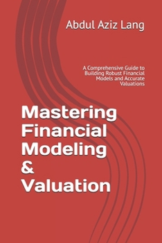 Mastering Financial Modeling & Valuation: A Comprehensive Guide to Building Robust Financial Models and Accurate Valuations (Lang's Finance Series)