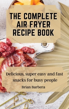 Hardcover The complete Air Fryer Recipe Book: Delicious, super easy and fast snacks for busy people Book