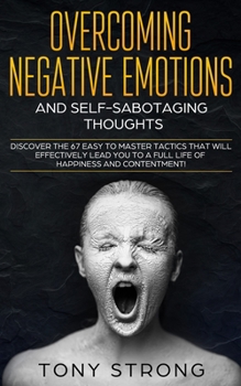 Paperback Overcoming Negative Emotions and Self-Sabotaging Thoughts: Discover the 67 Easy to Master Tactics that will Effectively Lead You to a Full life of Hap Book