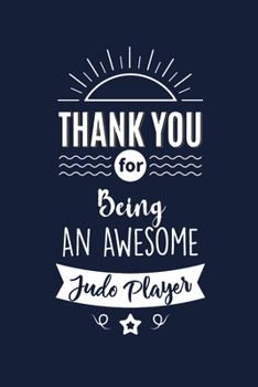 Thank You For Being An Awesome Judo Player: Judo Player Thank You And Appreciation Gifts from . Beautiful Gag Gift for Men and Women. Fun, Practical And Classy Alternative to a Card for Judo Player