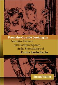 Hardcover From the Outside Looking in: Narrative Frames and Narrative Spaces in the Short Stories of Emilia Pardo Bazn Book