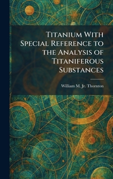Hardcover Titanium With Special Reference to the Analysis of Titaniferous Substances Book