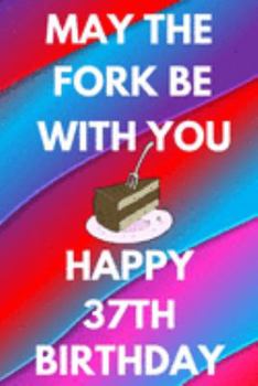 May The Fork Be With You Happy 37th Birthday: Funny 37th may the fork be with you happy birthday Gift Flower Floral A little older and a lot more ... / Diary (6 x 9 - 110 Blank Lined Pages)