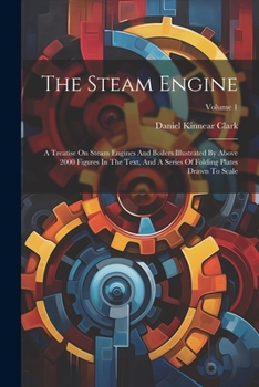 Paperback The Steam Engine: A Treatise On Steam Engines And Boilers Illustrated By Above 2000 Figures In The Text, And A Series Of Folding Plates Book