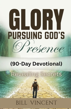 Glory Pursuing God's Presence (90-Day Devotional): Revealing Secrets
