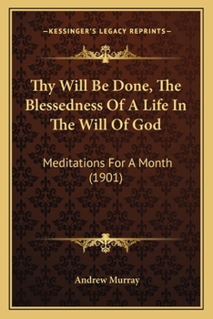 Paperback Thy Will Be Done, The Blessedness Of A Life In The Will Of God: Meditations For A Month (1901) Book