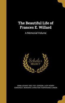 The Beautiful Life of Frances E. Willard: A Memorial Volume