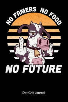 No Farmers No Food No Future. Dot Grid Journal: Farmer Notebook and Farmers Journal, Dot Gridded 6x9.
