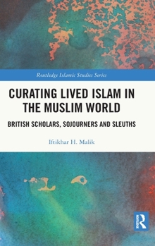 Hardcover Curating Lived Islam in the Muslim World: British Scholars, Sojourners and Sleuths Book