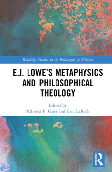 E.J. Lowe’s Metaphysics and Philosophical Theology (Routledge Studies in the Philosophy of Religion)