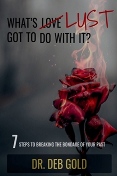 Paperback What's Lust Got to Do with It?: 7 Steps to Breaking the Bondage of Your Past Book