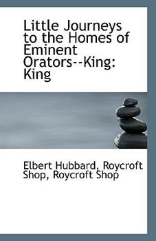 Little Journeys to the Homes of Eminent Orators--King : King