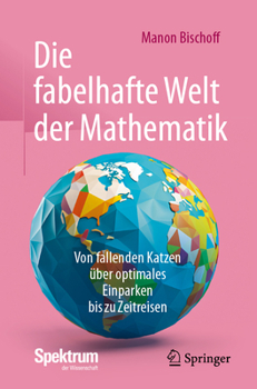Die Fabelhafte Welt Der Mathematik: Von Fallenden Katzen Über Optimales Einparken Bis Zu Zeitreisen