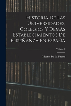 Paperback Historia De Las Universidades, Colegios Y Demás Establecimientos De Enseñanza En España; Volume 1 [Spanish] Book