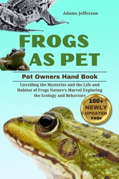 FROGS AS PET: Unveiling the Mysteries and the Life and Habitat of Frogs Nature's Marvel Exploring the Ecology Behaviors