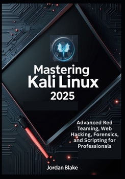 Paperback Mastering Kali Linux 2025: Advanced Red Teaming, Web Hacking, Forensics, and Scripting for Professionals Book