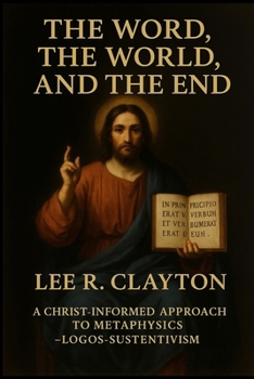 Paperback The Word, the World, and the End: A Christ-Informed Approach to Metaphysics - Logos-Sustentivism Book