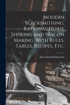 Paperback Modern Blacksmithing, Rational Horse Shoeing and Wagon Making, With Rules, Tables, Recipes, etc. Book