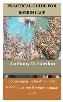 Paperback Practical Guide for Bobbin Lace: Comprehensive book to make bobbin lace and 8 patterns guide made Book
