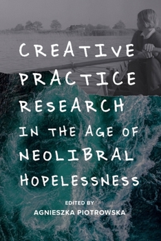 Hardcover Creative Practice Research in the Age of Neoliberal Hopelessness Book