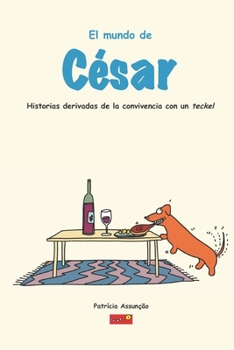 Paperback El mundo de César: Historias derivadas de la convivencia con un Teckel, un perro salsicha muy exigente [Spanish] Book